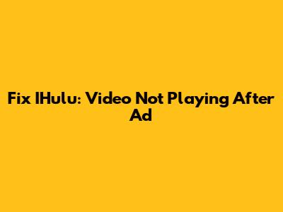 Fix IHulu: Video Not Playing After Ad