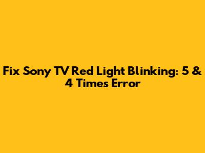 Fix Sony TV Red Light Blinking: 5 & 4 Times Error