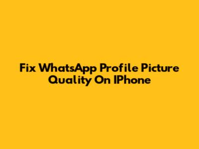 Fix WhatsApp Profile Picture Quality On IPhone