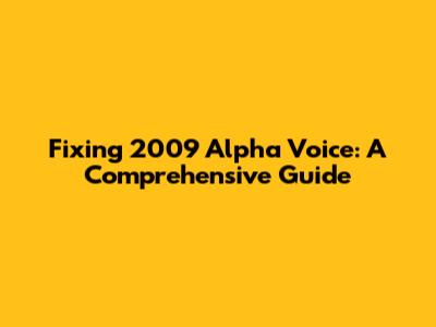 Fixing 2009 Alpha Voice: A Comprehensive Guide