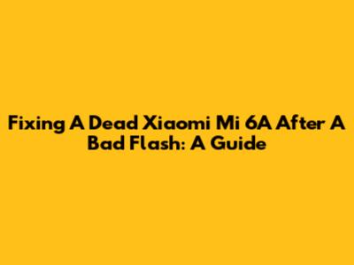 Fixing A Dead Xiaomi Mi 6A After A Bad Flash: A Guide