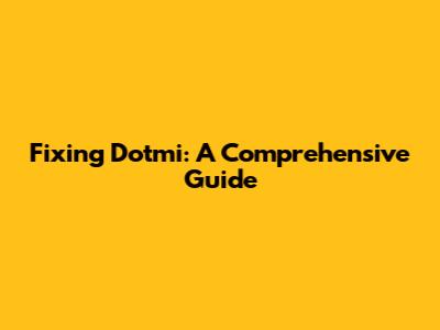 Fixing Dotmi: A Comprehensive Guide