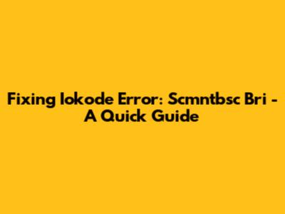 Fixing Iokode Error: Scmntbsc Bri - A Quick Guide