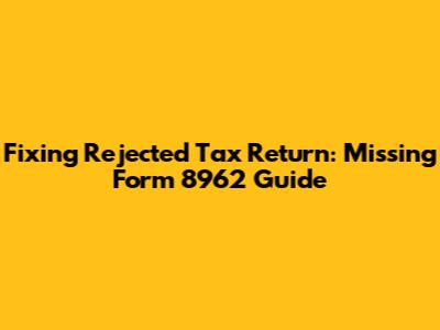 Fixing Rejected Tax Return: Missing Form 8962 Guide