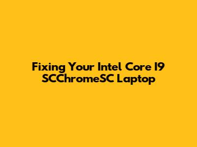 Fixing Your Intel Core I9 SCChromeSC Laptop