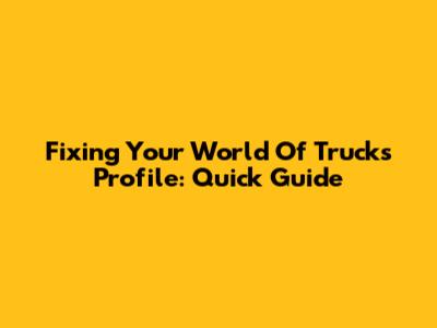 Fixing Your World Of Trucks Profile: Quick Guide