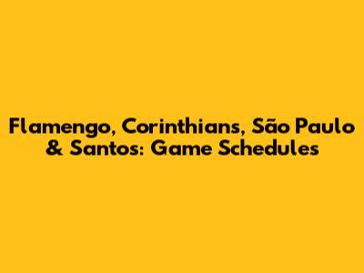Flamengo, Corinthians, São Paulo & Santos: Game Schedules