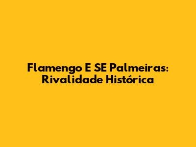 Flamengo E SE Palmeiras: Rivalidade Histórica