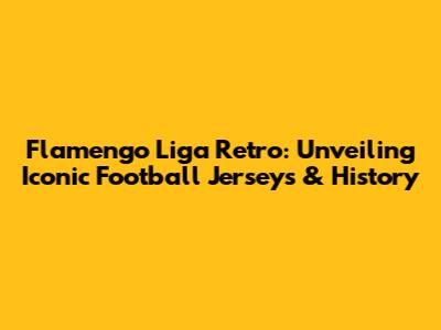 Flamengo Liga Retro: Unveiling Iconic Football Jerseys & History