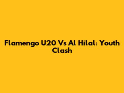 Flamengo U20 Vs Al Hilal: Youth Clash