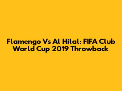 Flamengo Vs Al Hilal: FIFA Club World Cup 2019 Throwback