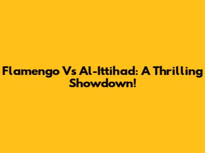Flamengo Vs Al-Ittihad: A Thrilling Showdown!