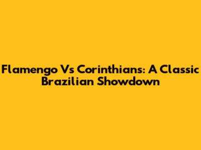 Flamengo Vs Corinthians: A Classic Brazilian Showdown