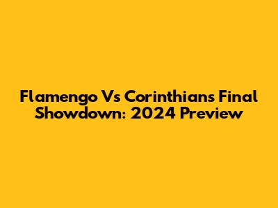 Flamengo Vs Corinthians Final Showdown: 2024 Preview
