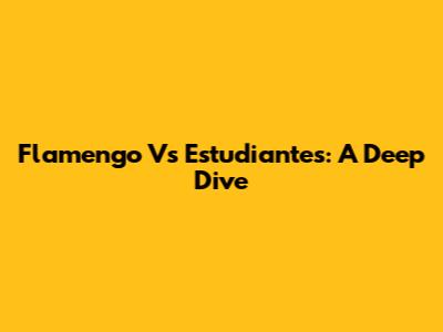 Flamengo Vs Estudiantes: A Deep Dive