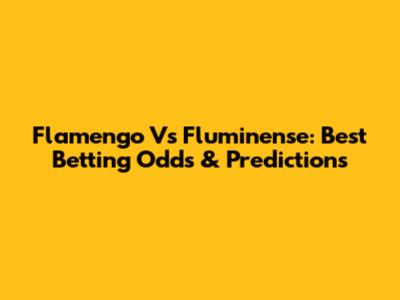 Flamengo Vs Fluminense: Best Betting Odds & Predictions
