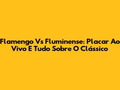Flamengo Vs Fluminense: Placar Ao Vivo E Tudo Sobre O Clássico