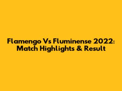 Flamengo Vs Fluminense 2022: Match Highlights & Result