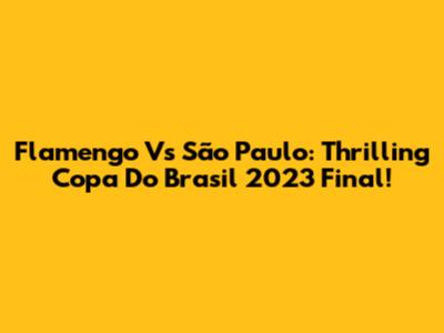 Flamengo Vs São Paulo: Thrilling Copa Do Brasil 2023 Final!