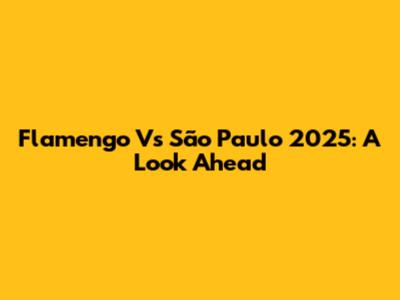 Flamengo Vs São Paulo 2025: A Look Ahead