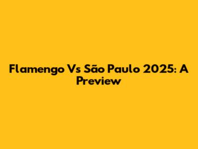 Flamengo Vs São Paulo 2025: A Preview