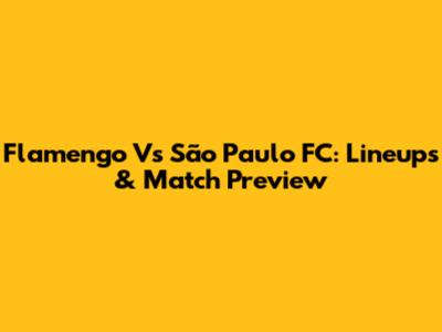 Flamengo Vs São Paulo FC: Lineups & Match Preview