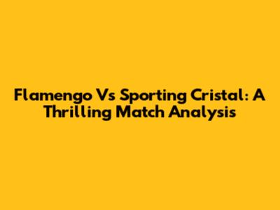 Flamengo Vs Sporting Cristal: A Thrilling Match Analysis