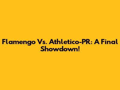 Flamengo Vs. Athletico-PR: A Final Showdown!