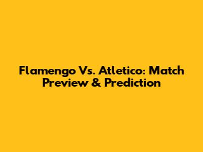 Flamengo Vs. Atletico: Match Preview & Prediction