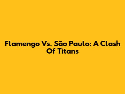 Flamengo Vs. São Paulo: A Clash Of Titans