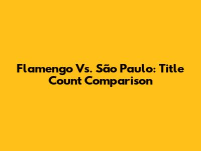 Flamengo Vs. São Paulo: Title Count Comparison