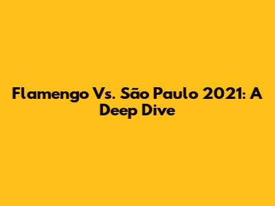 Flamengo Vs. São Paulo 2021: A Deep Dive