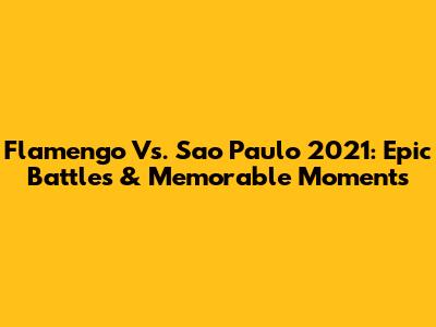 Flamengo Vs. Sao Paulo 2021: Epic Battles & Memorable Moments