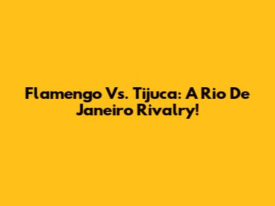 Flamengo Vs. Tijuca: A Rio De Janeiro Rivalry!