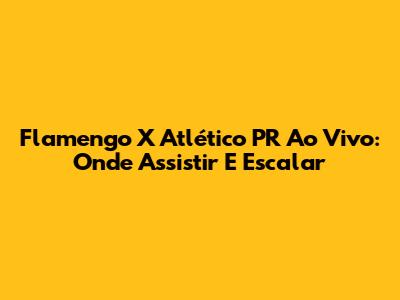 Flamengo X Atlético PR Ao Vivo: Onde Assistir E Escalar