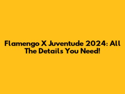 Flamengo X Juventude 2024: All The Details You Need!