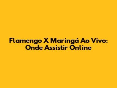 Flamengo X Maringá Ao Vivo: Onde Assistir Online