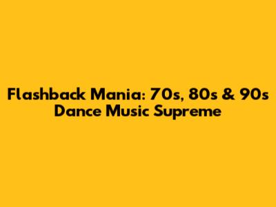 Flashback Mania: 70s, 80s & 90s Dance Music Supreme