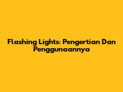 Flashing Lights: Pengertian Dan Penggunaannya