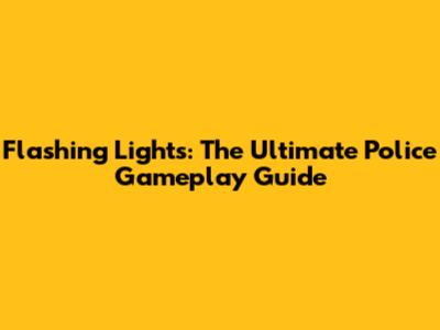 Flashing Lights: The Ultimate Police Gameplay Guide