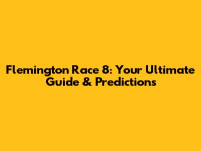 Flemington Race 8: Your Ultimate Guide & Predictions