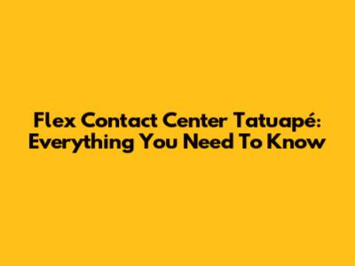 Flex Contact Center Tatuapé: Everything You Need To Know