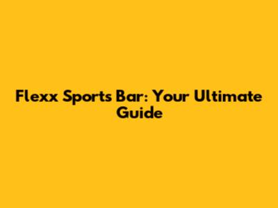 Flexx Sports Bar: Your Ultimate Guide