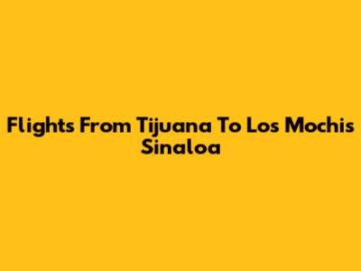 Flights From Tijuana To Los Mochis Sinaloa