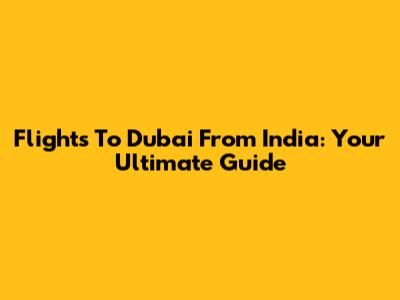 Flights To Dubai From India: Your Ultimate Guide