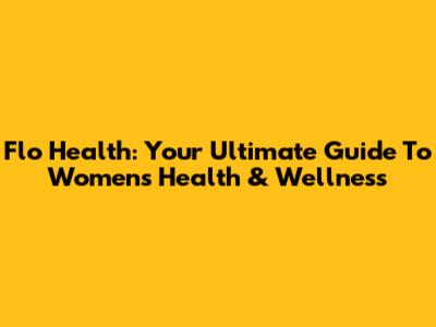 Flo Health: Your Ultimate Guide To Women's Health & Wellness