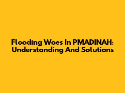 Flooding Woes In PMADINAH: Understanding And Solutions