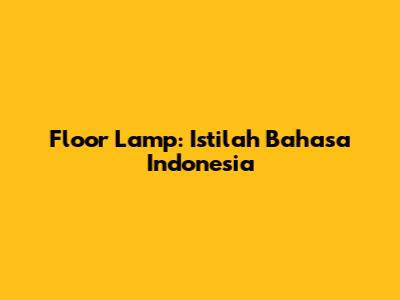 Floor Lamp: Istilah Bahasa Indonesia