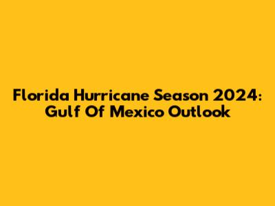 Florida Hurricane Season 2024: Gulf Of Mexico Outlook