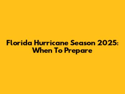 Florida Hurricane Season 2025: When To Prepare